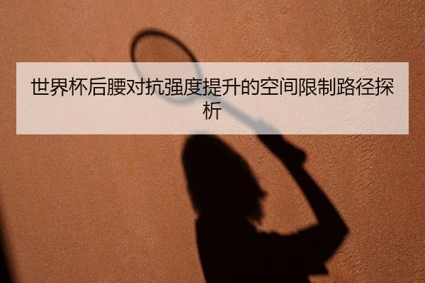 世界杯后腰对抗强度提升的空间限制路径探析